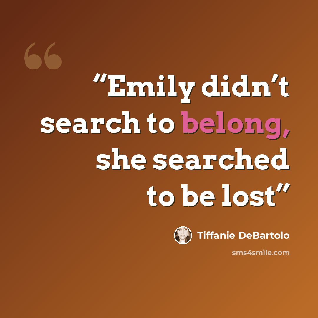 “Emily didn’t search to belong, she searched to be lost” quote by Tiffanie DeBartolo