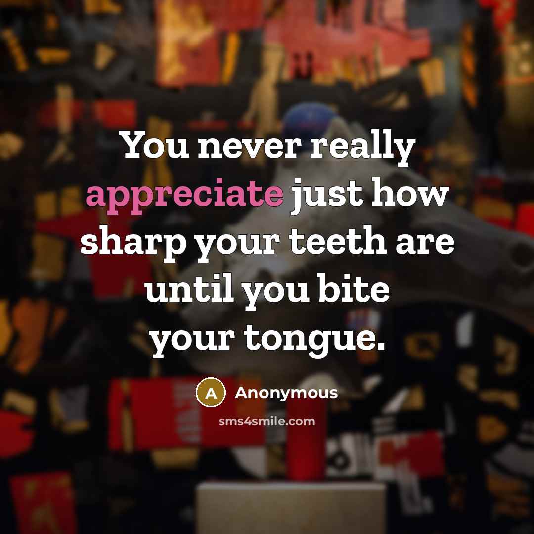 “You never really appreciate just how sharp your teeth are until you bite your tongue.” quote by Anonymous