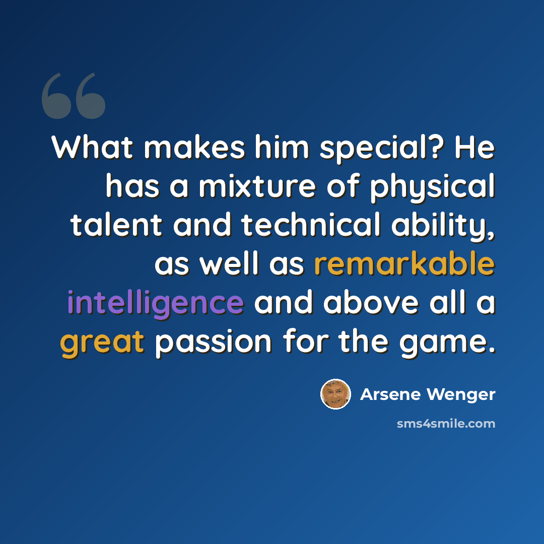 “What makes him special? He has a mixture of physical talent and technical ability, as well as remarkable intelligence and above all a great passion for the game.” quote by Arsene Wenger