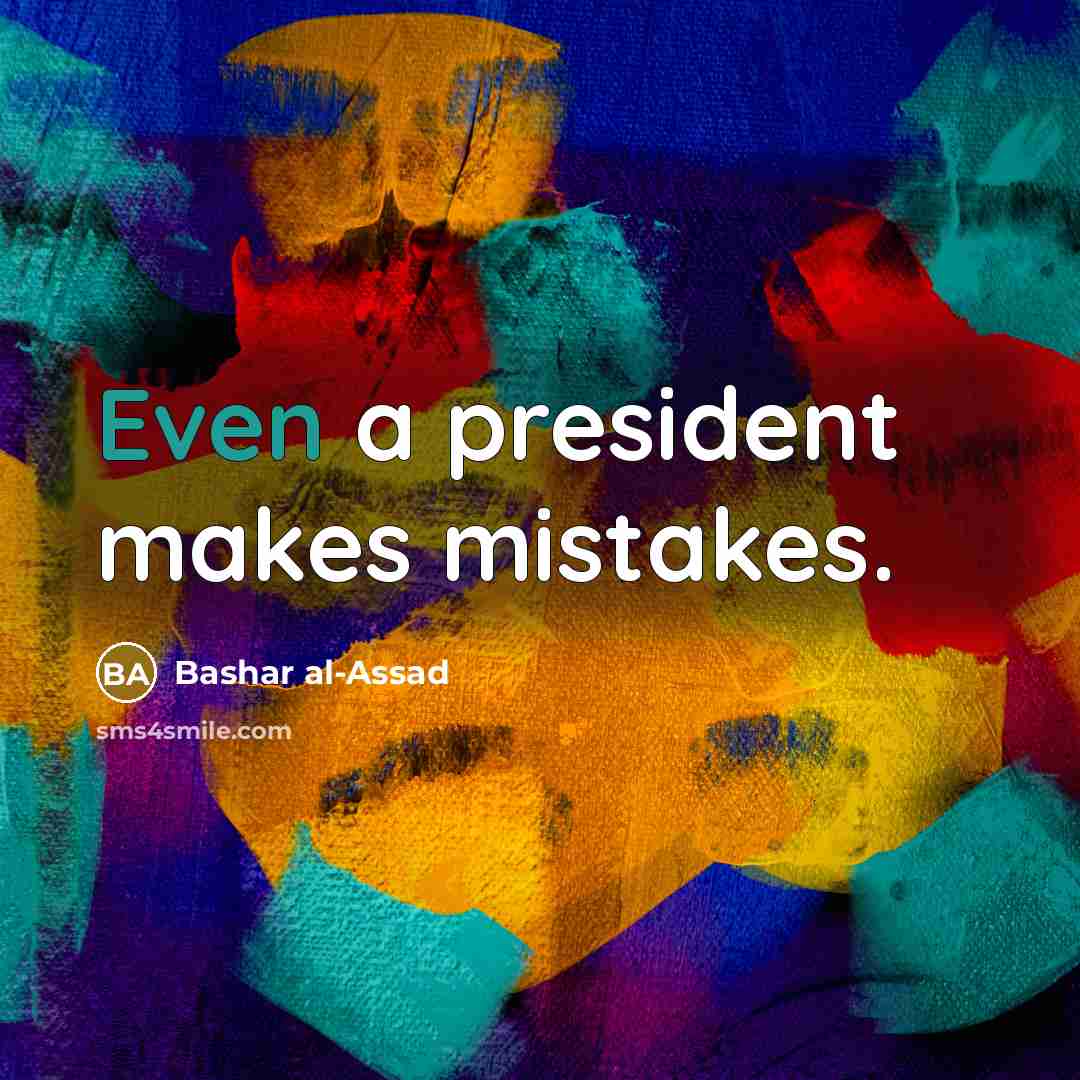 “Even a president makes mistakes.” quote by Bashar al-Assad