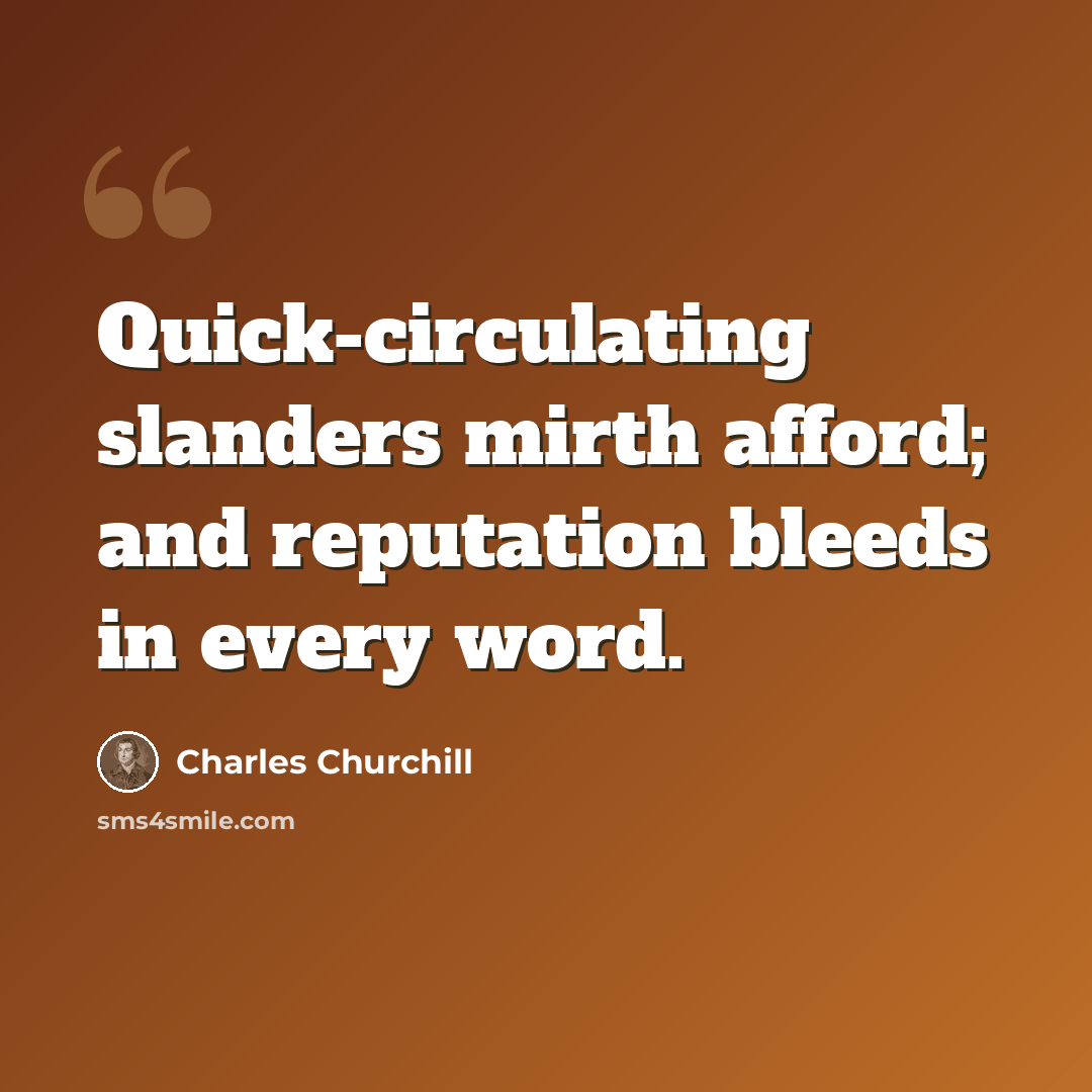 “Quick-circulating slanders mirth afford; and reputation bleeds in every word.” quote by Charles Churchill