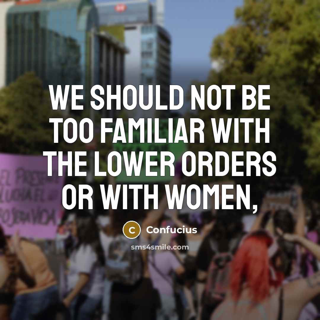 “We should not be too familiar with the lower orders or with women,” quote by Confucius