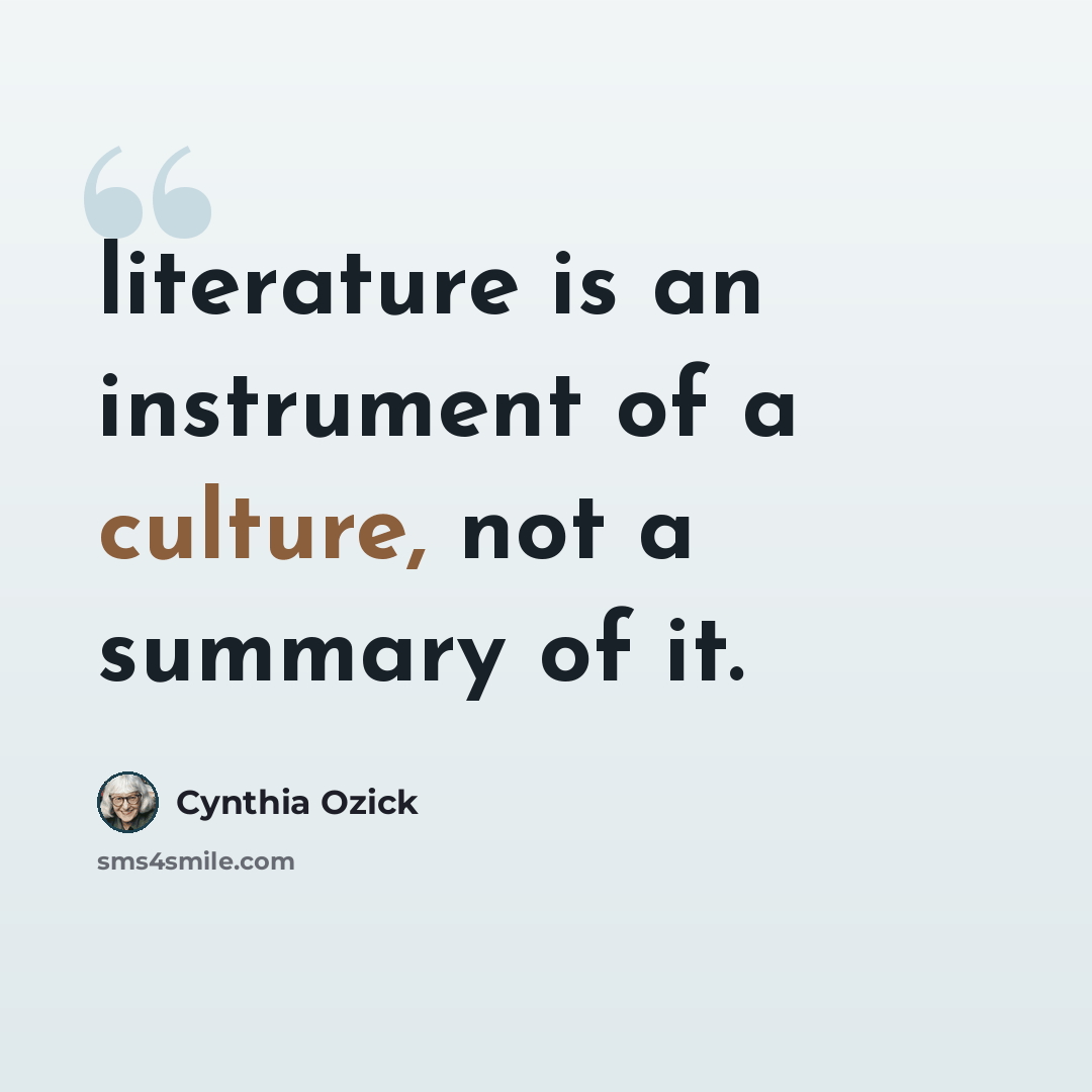 “literature is an instrument of a culture, not a summary of it.” quote by Cynthia Ozick