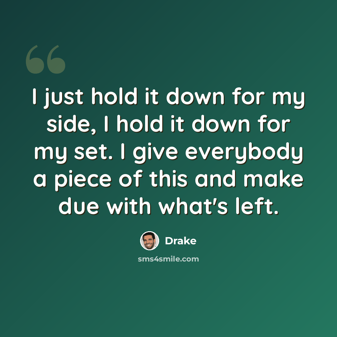 “I just hold it down for my side, I hold it down for my set. I give everybody a piece of this and make due with what's left.” quote by Drake
