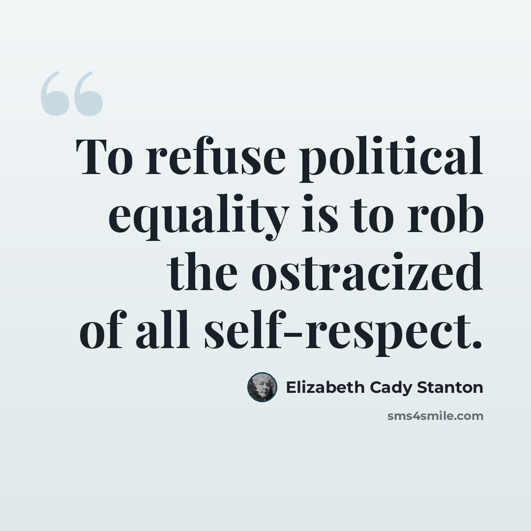 “To refuse political equality is to rob the ostracized of all self-respect.” quote by Elizabeth Cady Stanton