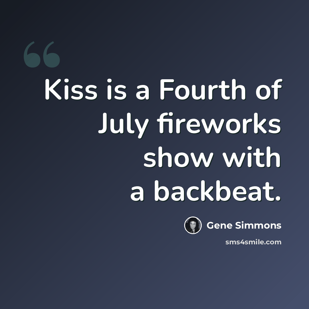 “Kiss is a Fourth of July fireworks show with a backbeat.” quote by Gene Simmons