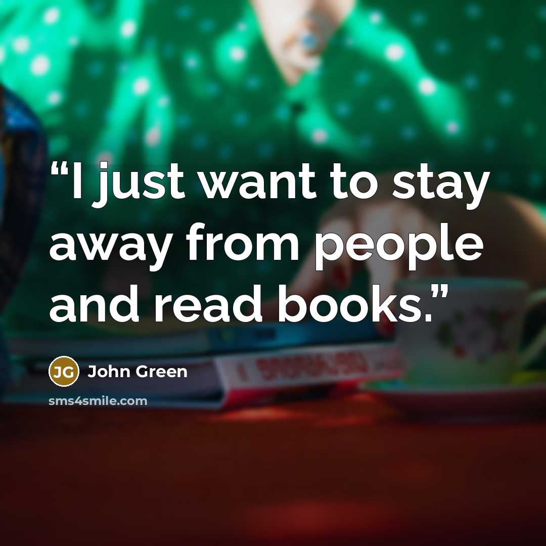“I just want to stay away from people and read books.” quote by John Green