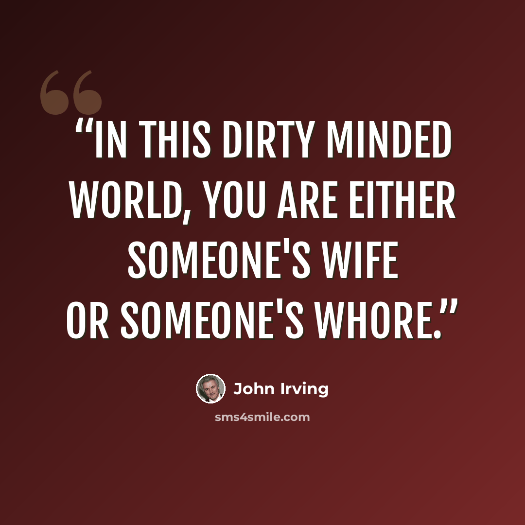 “In this dirty minded world, you are either someone's wife or someone's whore.” quote by John Irving