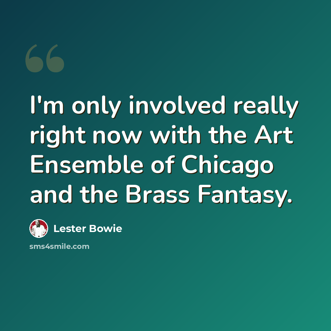 “I'm only involved really right now with the Art Ensemble of Chicago and the Brass Fantasy.” quote by Lester Bowie