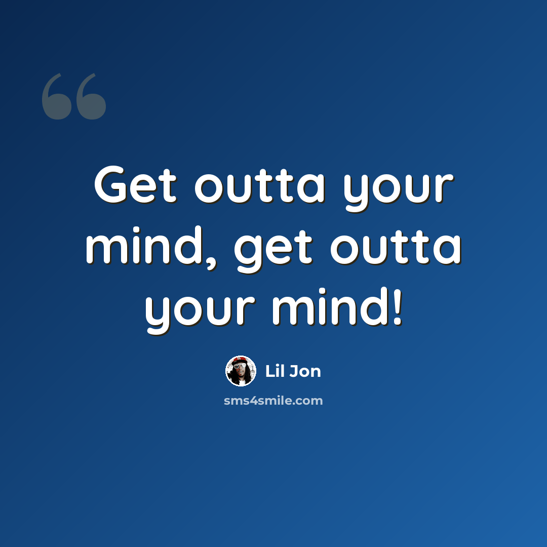 “Get outta your mind, get outta your mind!” quote by Lil Jon