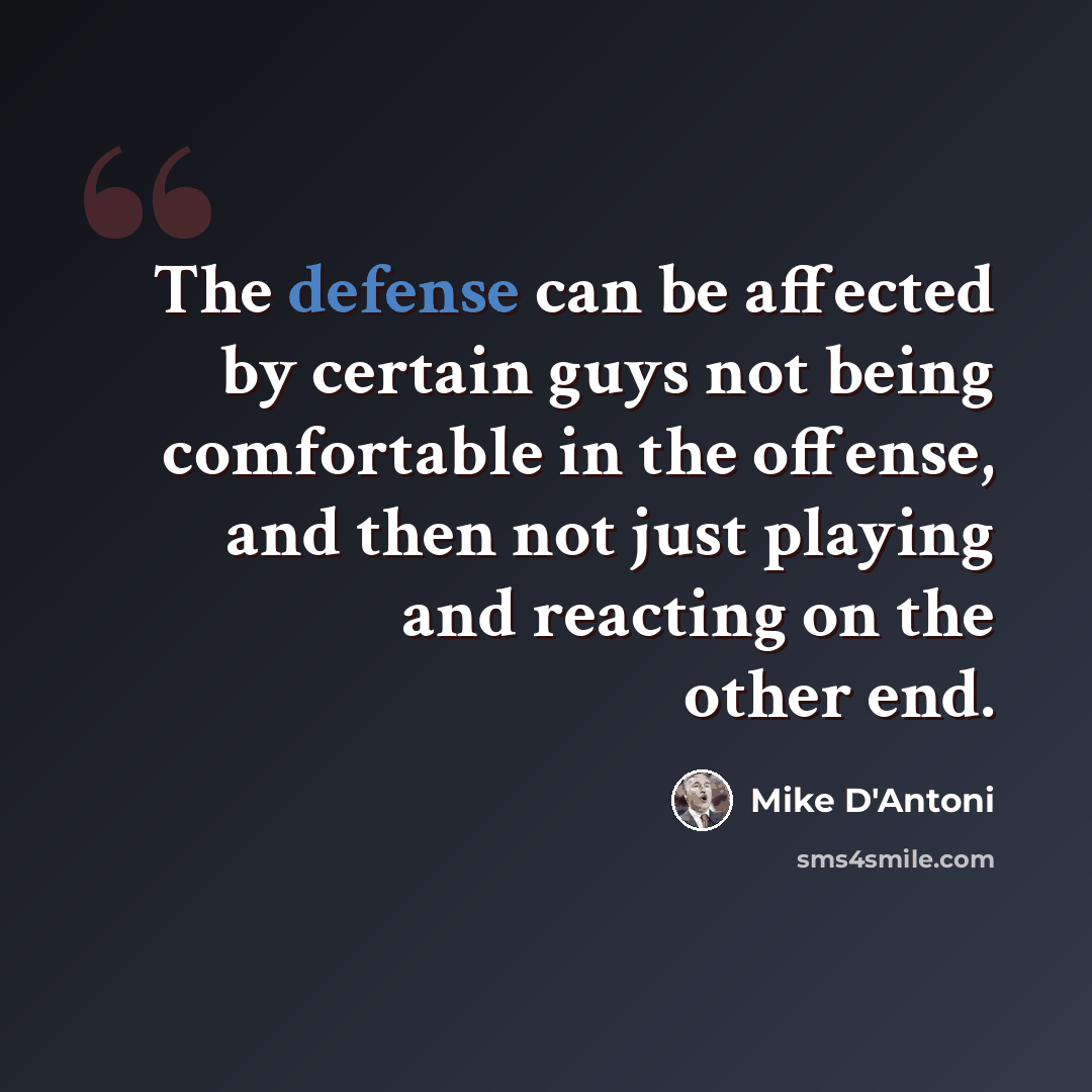 “The defense can be affected by certain guys not being comfortable in the offense, and then not just playing and reacting on the other end.” quote by Mike D'Antoni