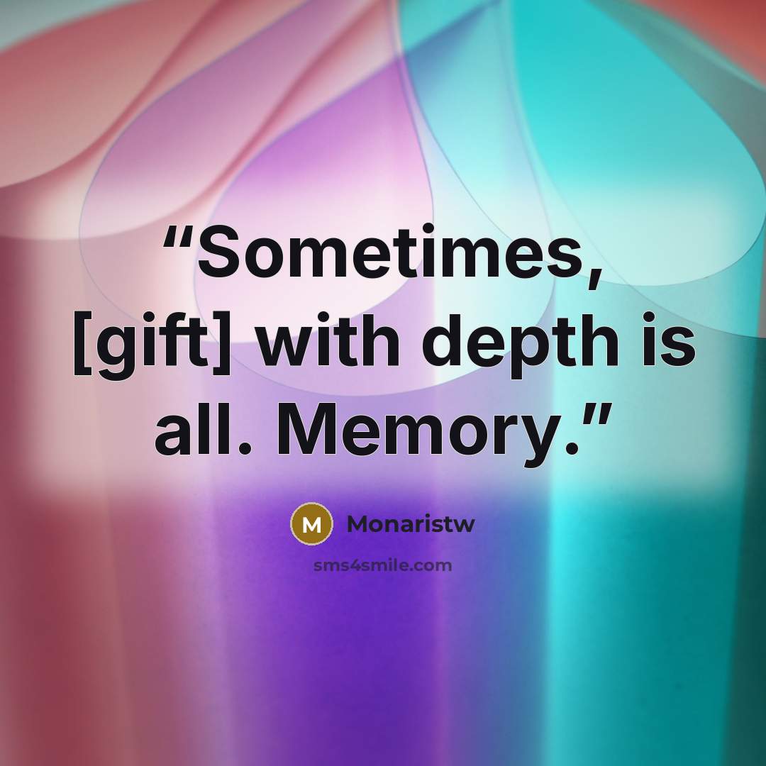 “Sometimes, [gift] with depth is all. Memory.” quote by Monaristw