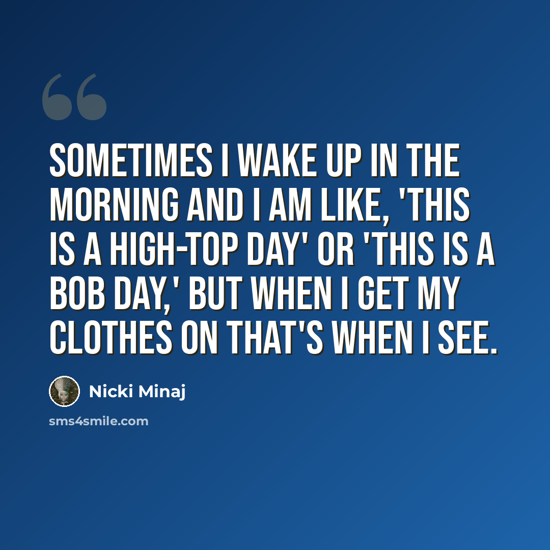 “Sometimes I wake up in the morning and I am like, 'This is a high-top day' or 'This is a bob day,' but when I get my clothes on that's when I see.” quote by Nicki Minaj