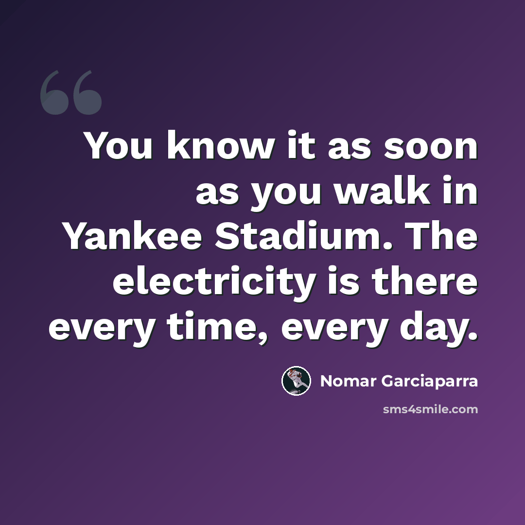 “You know it as soon as you walk in Yankee Stadium. The electricity is there every time, every day.” quote by Nomar Garciaparra
