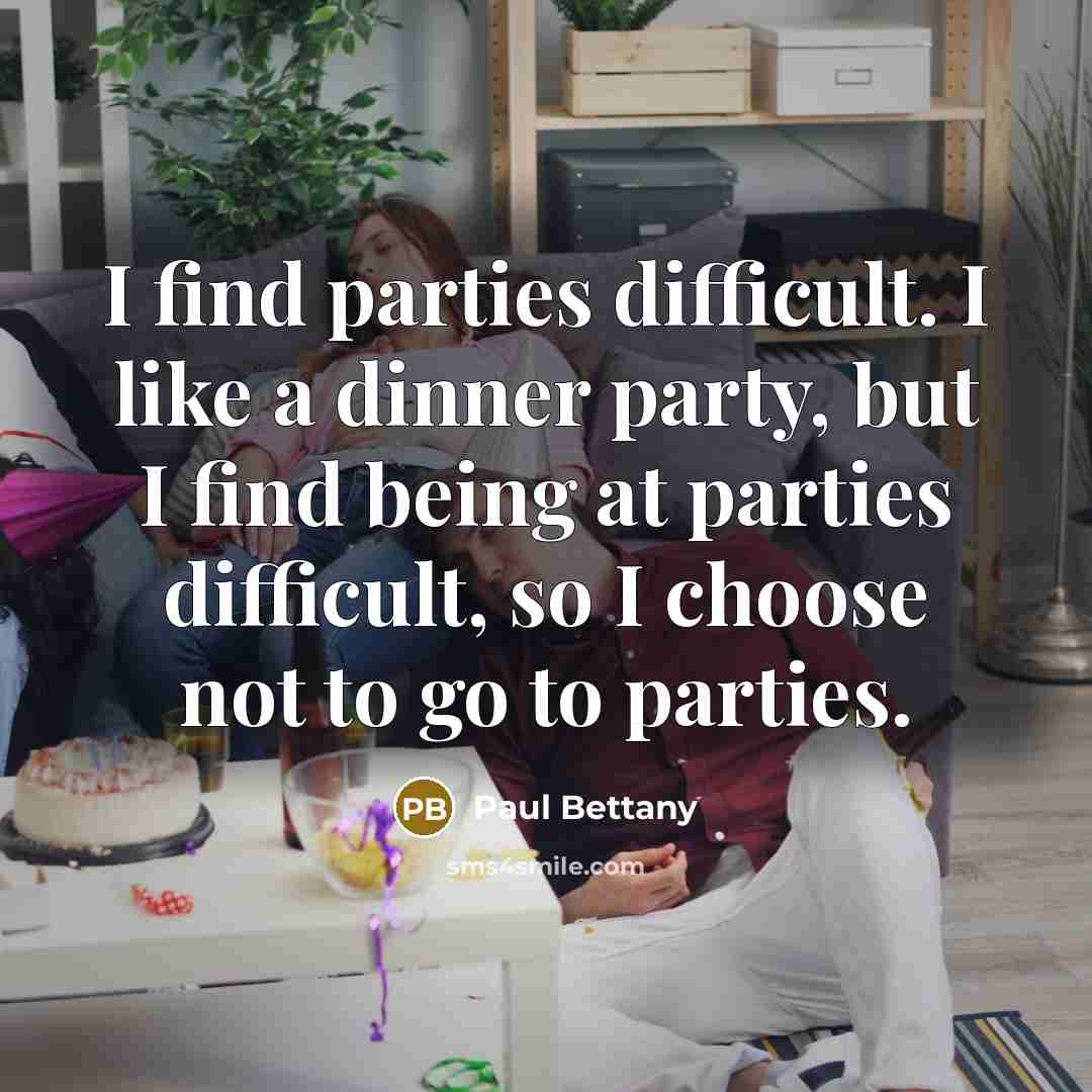 “I find parties difficult. I like a dinner party, but I find being at parties difficult, so I choose not to go to parties.” quote by Paul Bettany