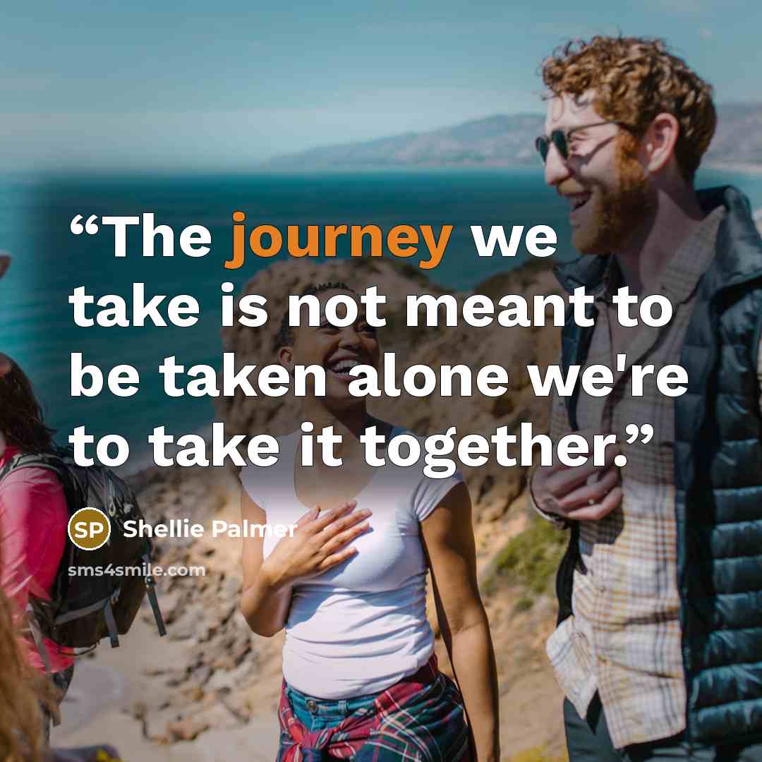 “The journey we take is not meant to be taken alone we're to take it together.” quote by Shellie Palmer