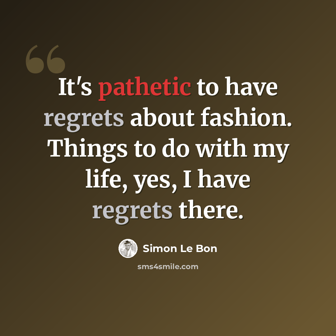 “It's pathetic to have regrets about fashion. Things to do with my life, yes, I have regrets there.” quote by Simon Le Bon