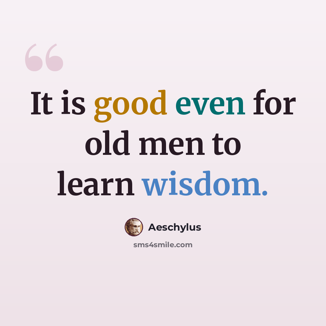 “It is good even for old men to learn wisdom.” quote by Aeschylus