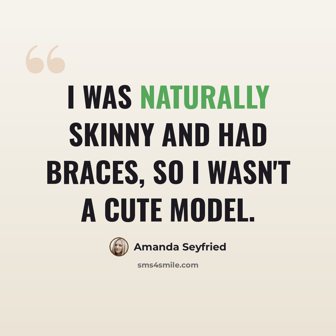“I was naturally skinny and had braces, so I wasn't a cute model.” quote by Amanda Seyfried