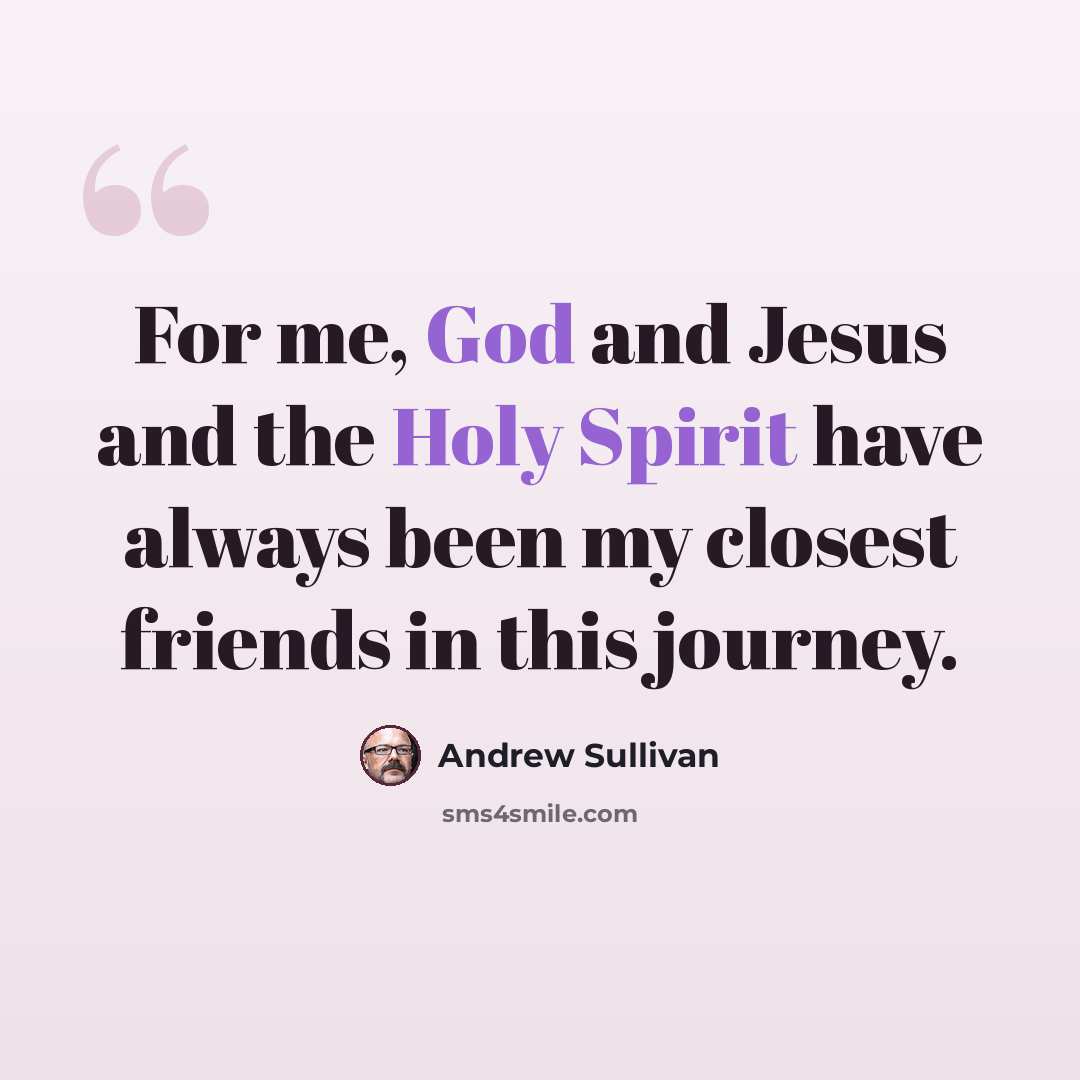 “For me, God and Jesus and the Holy Spirit have always been my closest friends in this journey.” quote by Andrew Sullivan