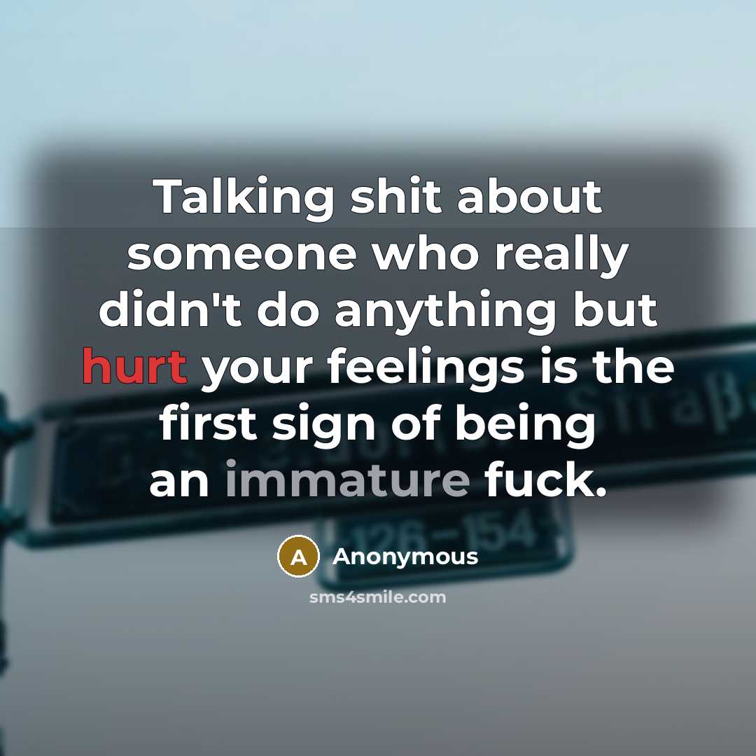 “Talking shit about someone who really didn't do anything but hurt your feelings is the first sign of being an immature fuck.” quote by Anonymous