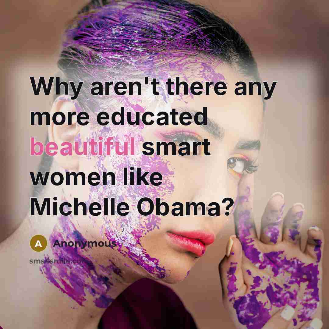 “Why aren't there any more educated beautiful smart women like Michelle Obama?” quote by Anonymous