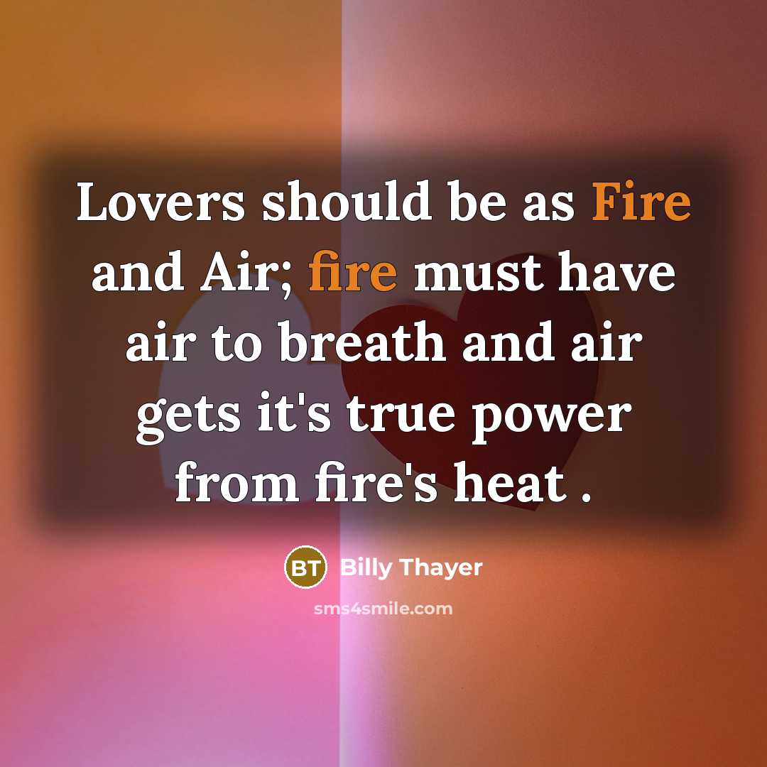 “Lovers should be as Fire and Air; fire must have air to breath and air gets it's true power from fire's heat .” quote by Billy Thayer