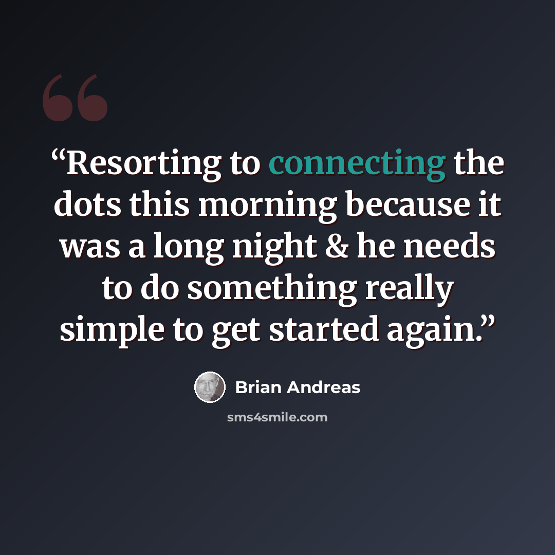 “Resorting to connecting the dots this morning because it was a long night & he needs to do something really simple to get started again.” quote by Brian Andreas