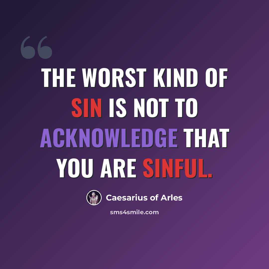 “The worst kind of sin is not to acknowledge that you are sinful.” quote by Caesarius of Arles