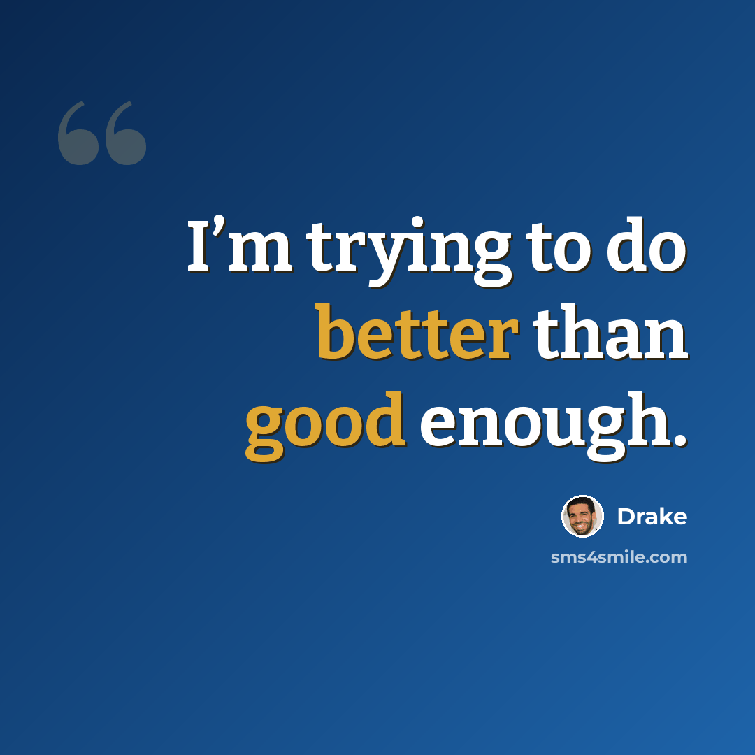 “I’m trying to do better than good enough.” quote by Drake