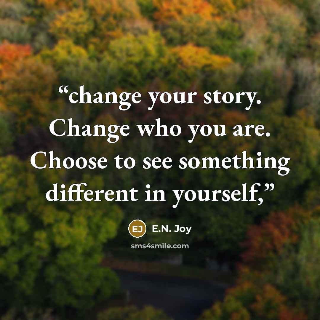 “change your story. Change who you are. Choose to see something different in yourself,” quote by E.N. Joy