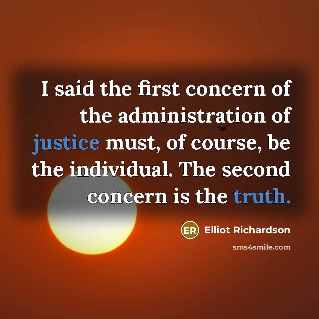 “I said the first concern of the administration of justice must, of course, be the individual. The second concern is the truth.” quote by Elliot Richardson