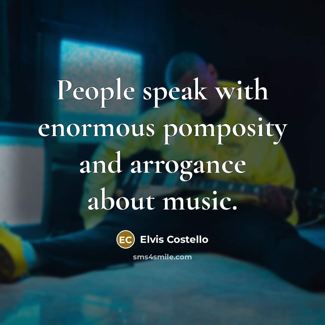 “People speak with enormous pomposity and arrogance about music.” quote by Elvis Costello