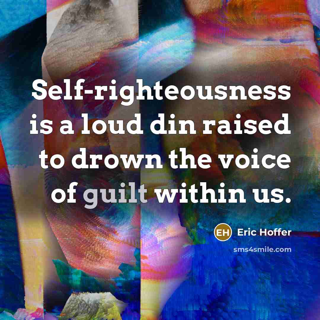 “Self-righteousness is a loud din raised to drown the voice of guilt within us.” quote by Eric Hoffer