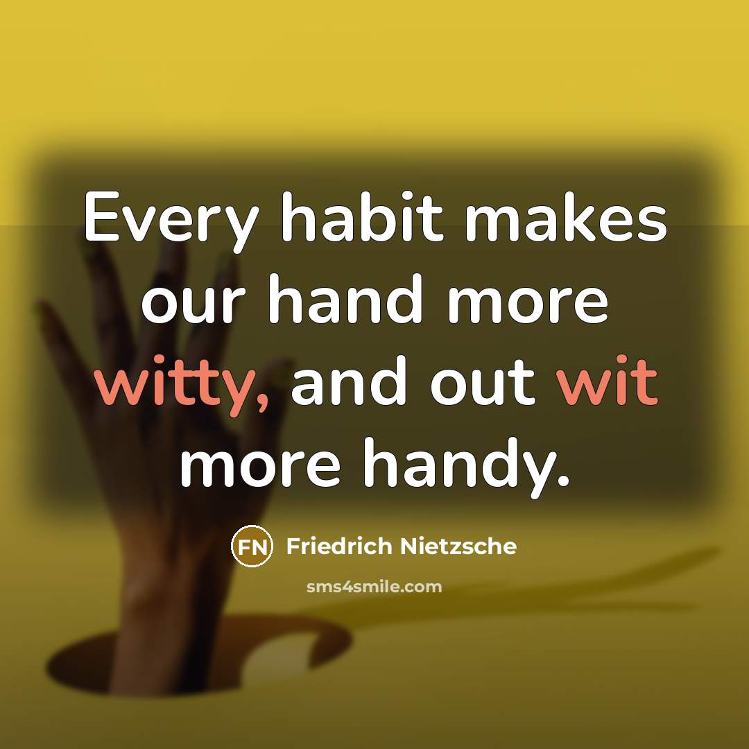 “Every habit makes our hand more witty, and out wit more handy.” quote by Friedrich Nietzsche