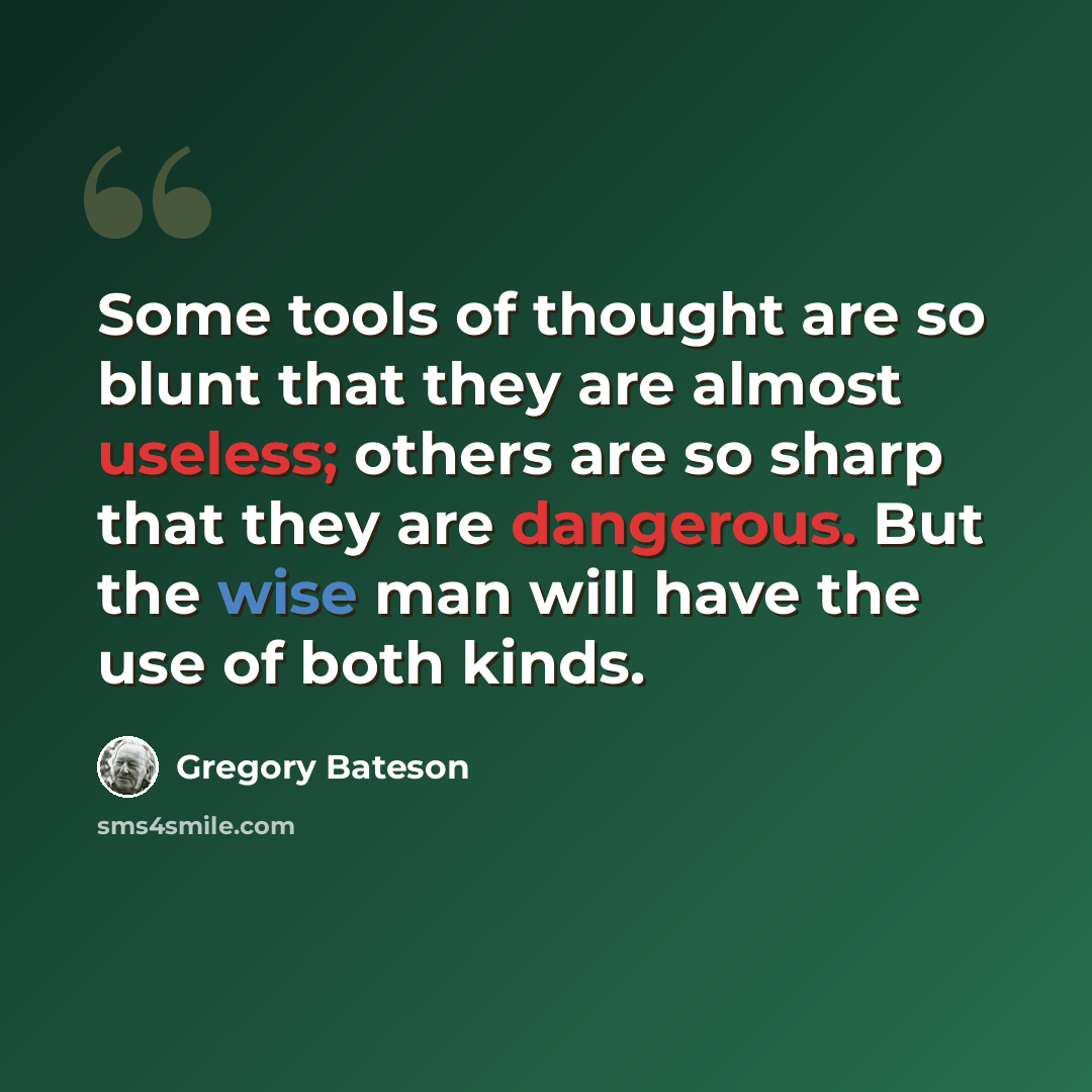 “Some tools of thought are so blunt that they are almost useless; others are so sharp that they are dangerous. But the wise man will have the use of both kinds.” quote by Gregory Bateson