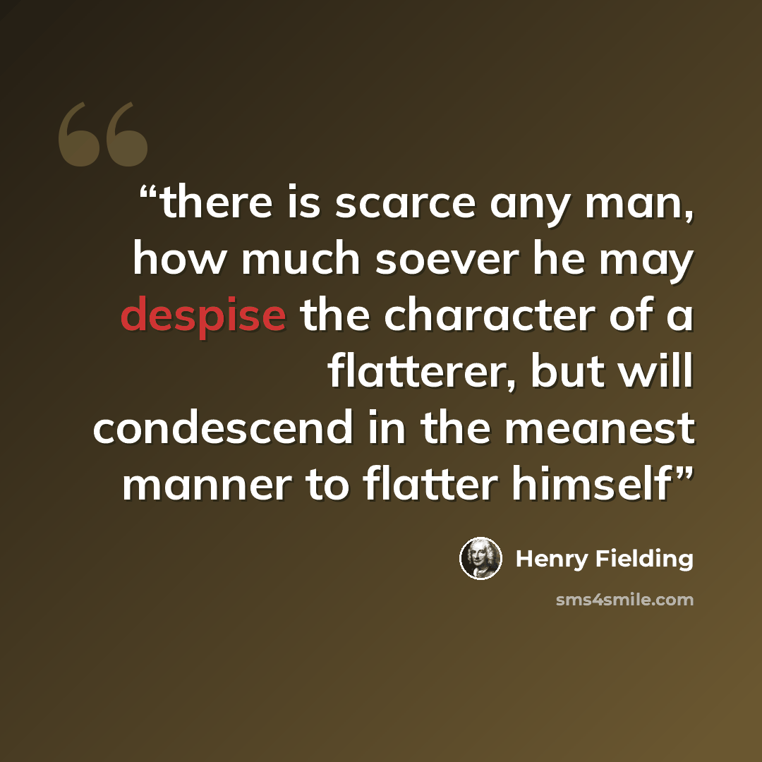 “there is scarce any man, how much soever he may despise the character of a flatterer, but will condescend in the meanest manner to flatter himself” quote by Henry Fielding