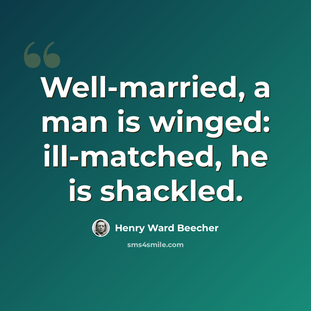 “Well-married, a man is winged: ill-matched, he is shackled.” quote by Henry Ward Beecher