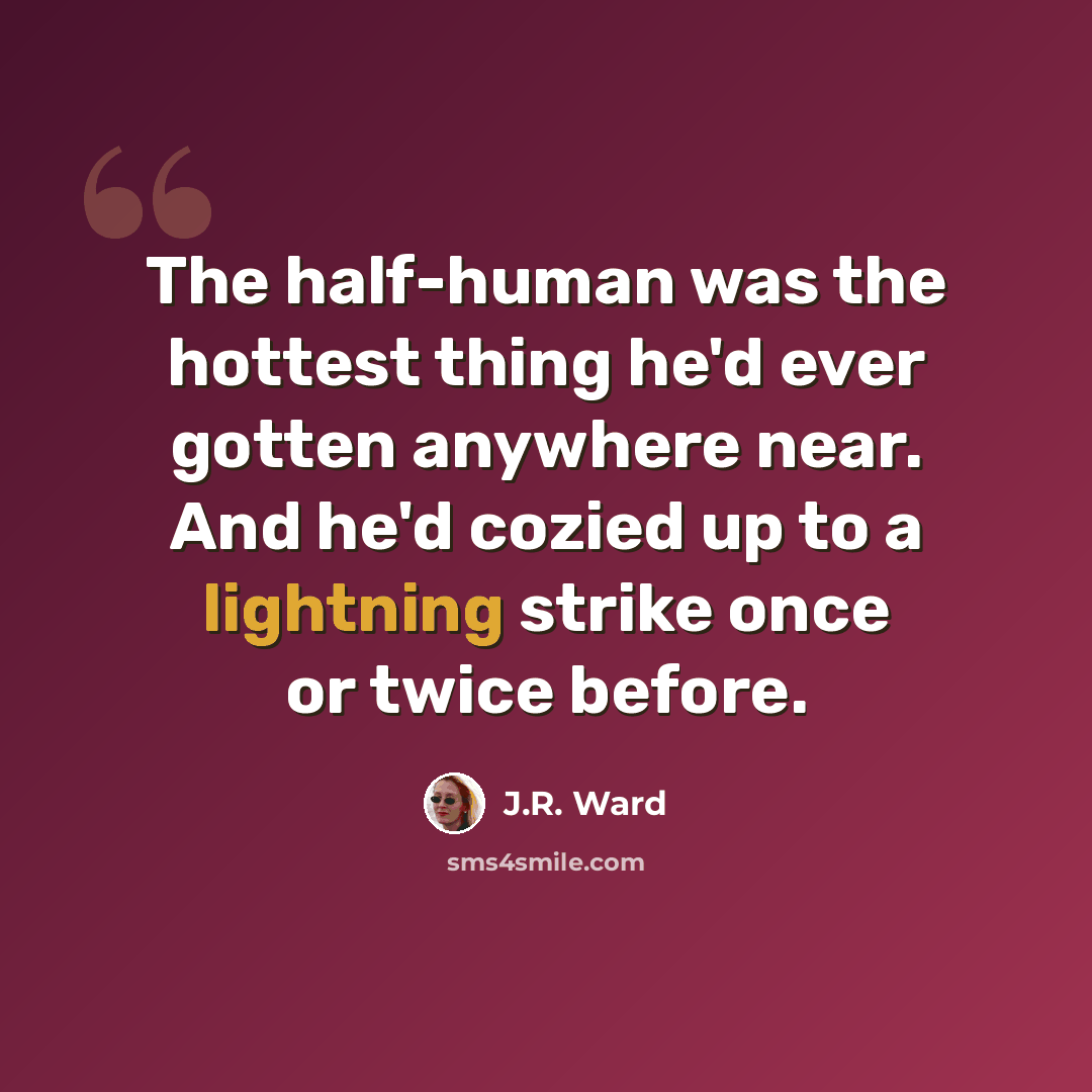 “The half-human was the hottest thing he'd ever gotten anywhere near. And he'd cozied up to a lightning strike once or twice before.” quote by J.R. Ward