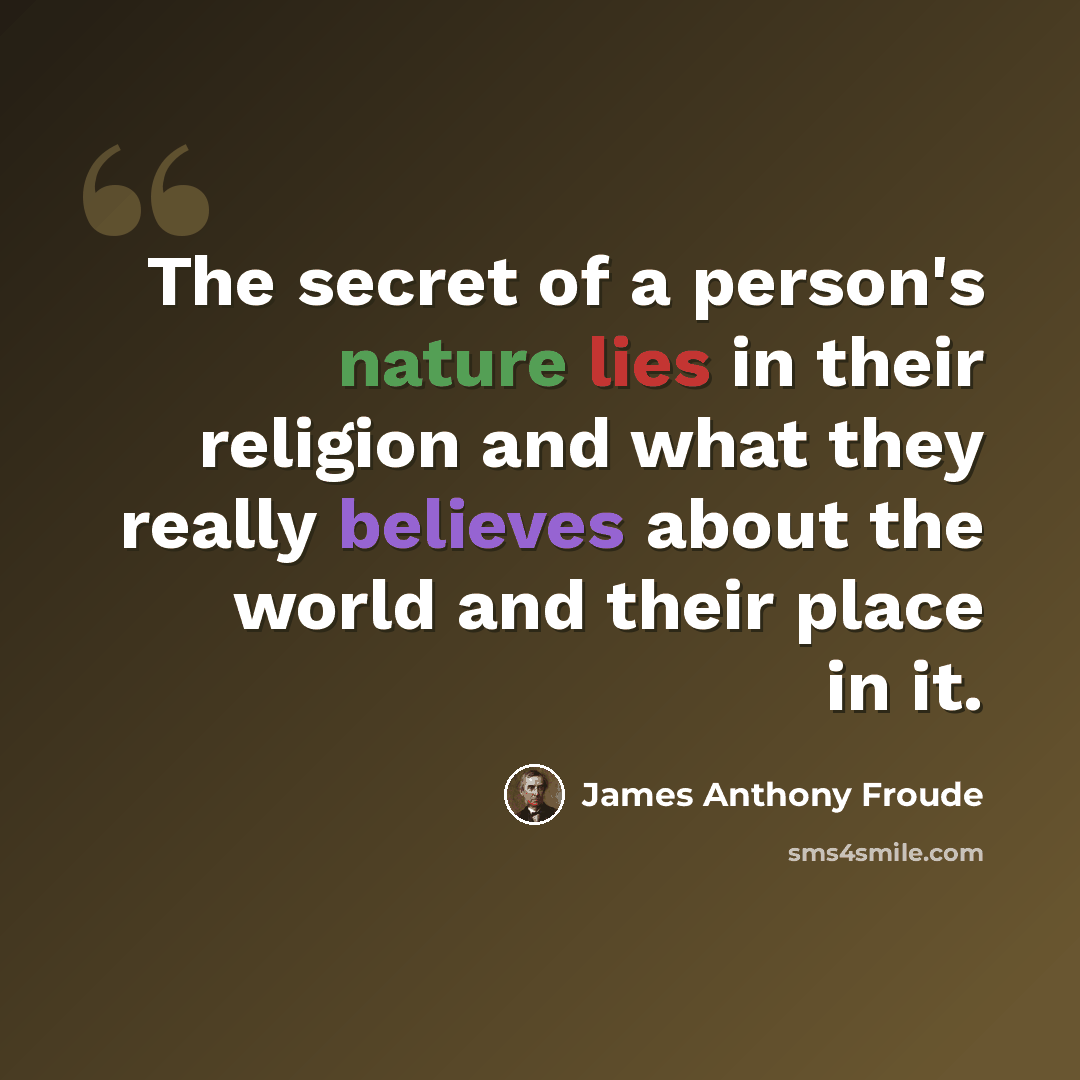 “The secret of a person's nature lies in their religion and what they really believes about the world and their place in it.” quote by James Anthony Froude