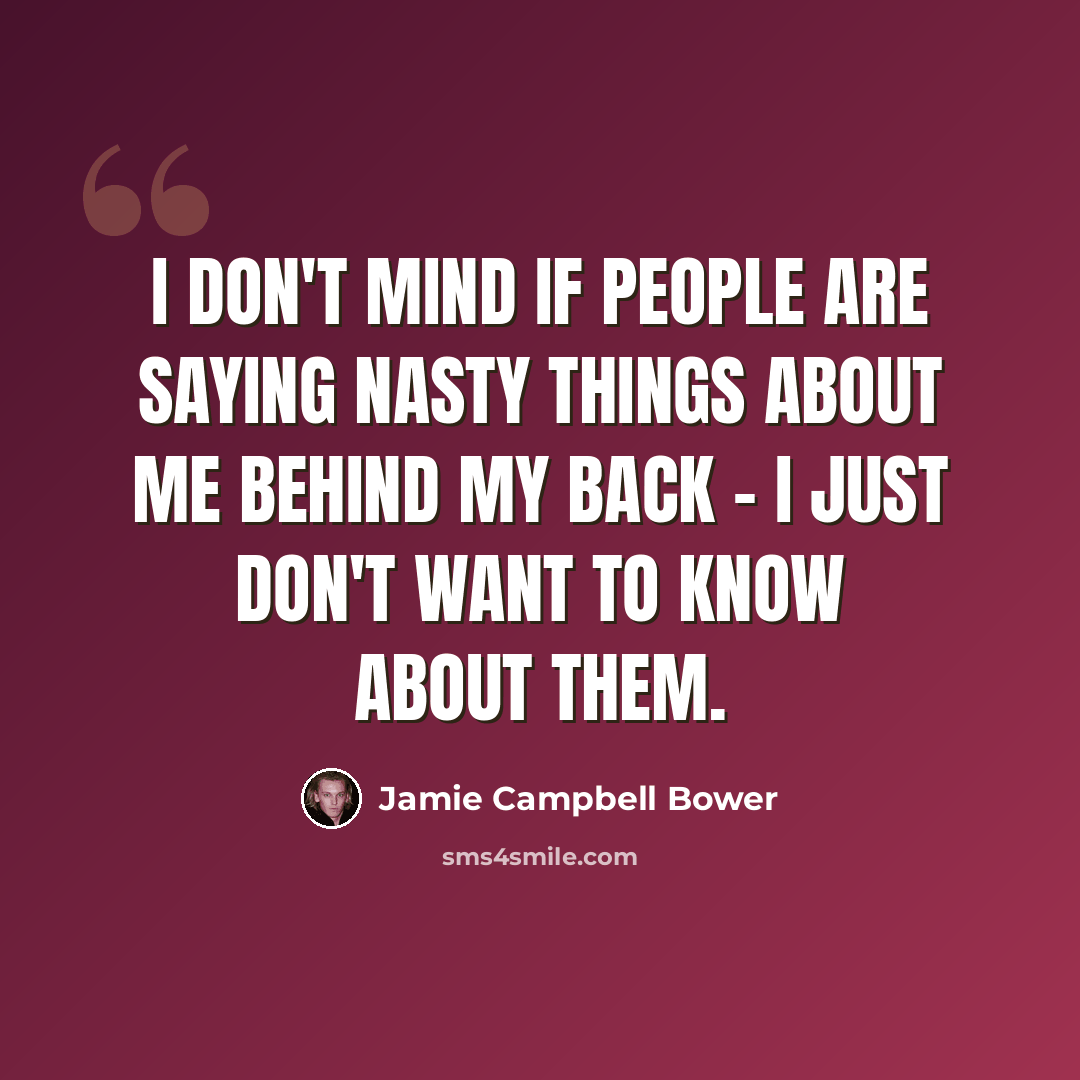 “I don't mind if people are saying nasty things about me behind my back - I just don't want to know about them.” quote by Jamie Campbell Bower