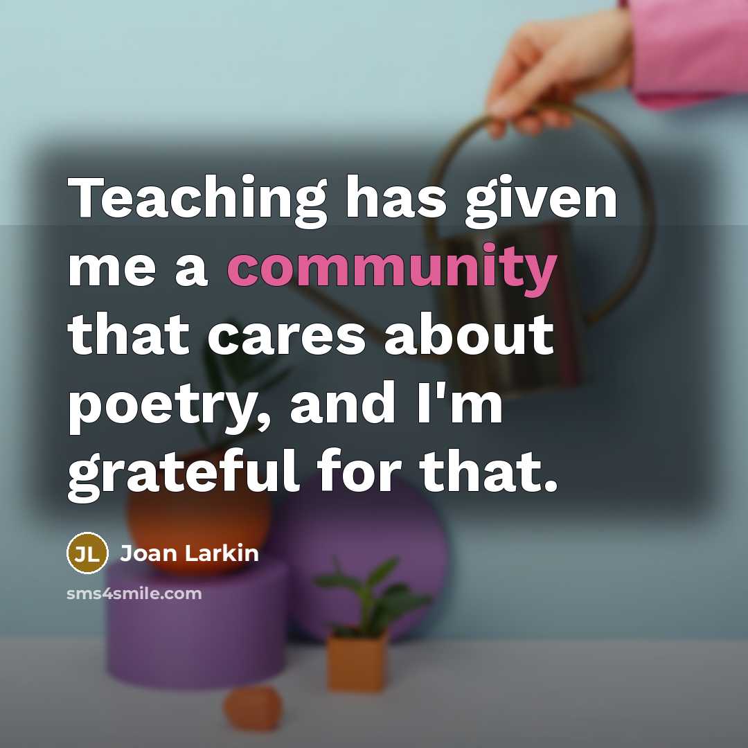 “Teaching has given me a community that cares about poetry, and I'm grateful for that.” quote by Joan Larkin
