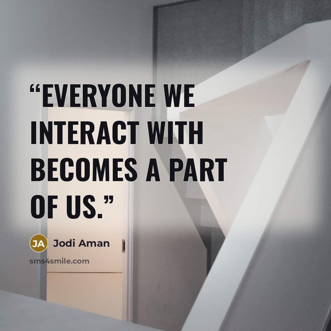 “Everyone we interact with becomes a part of us.” quote by Jodi Aman