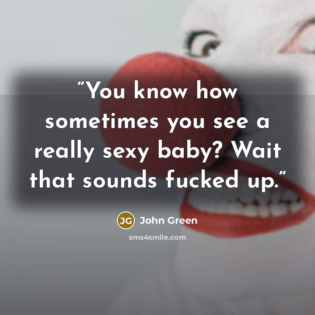 “You know how sometimes you see a really sexy baby? Wait that sounds fucked up.” quote by John Green