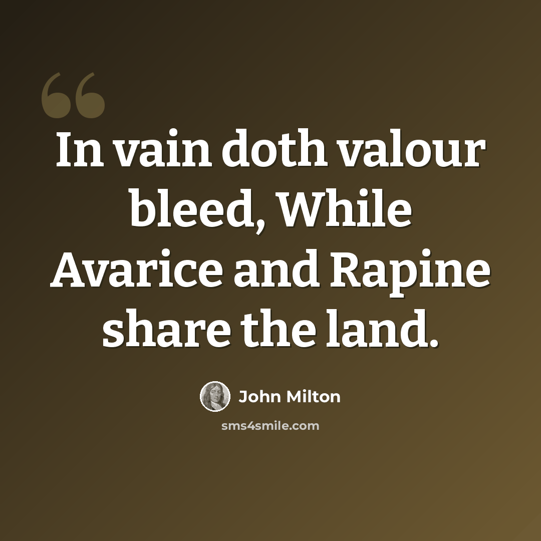 “In vain doth valour bleed, While Avarice and Rapine share the land.” quote by John Milton