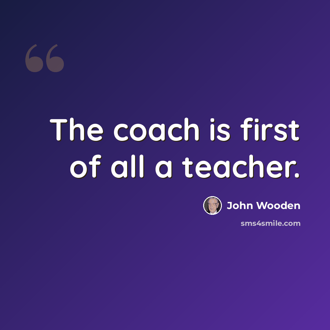 “The coach is first of all a teacher.” quote by John Wooden