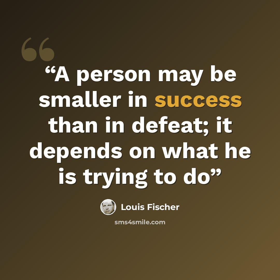 “A person may be smaller in success than in defeat; it depends on what he is trying to do” quote by Louis Fischer