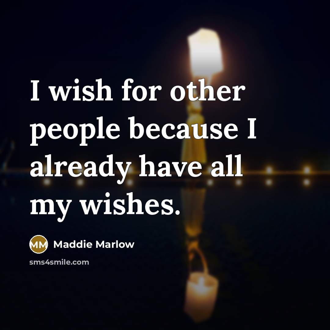 “I wish for other people because I already have all my wishes.” quote by Maddie Marlow