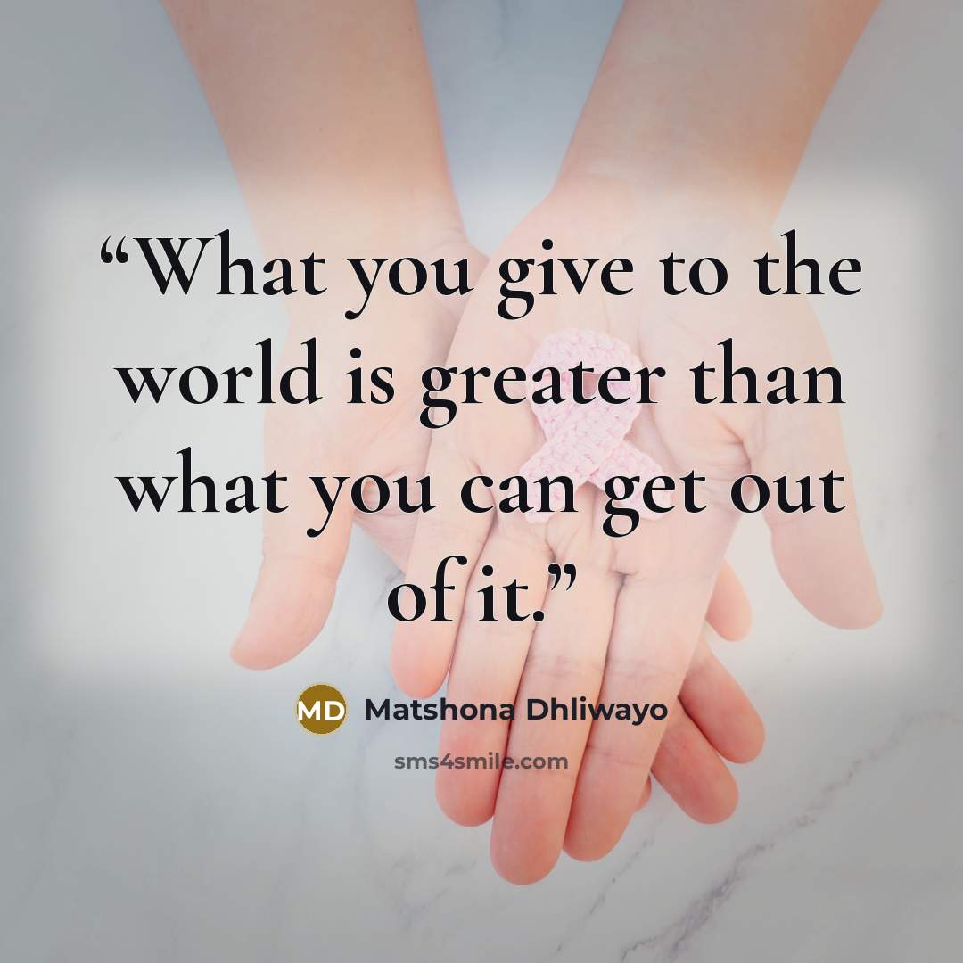 “What you give to the world is greater than what you can get out of it.” quote by Matshona Dhliwayo