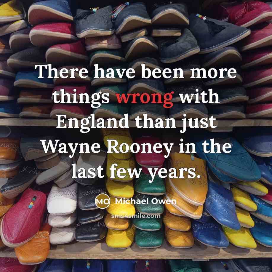 “There have been more things wrong with England than just Wayne Rooney in the last few years.” quote by Michael Owen